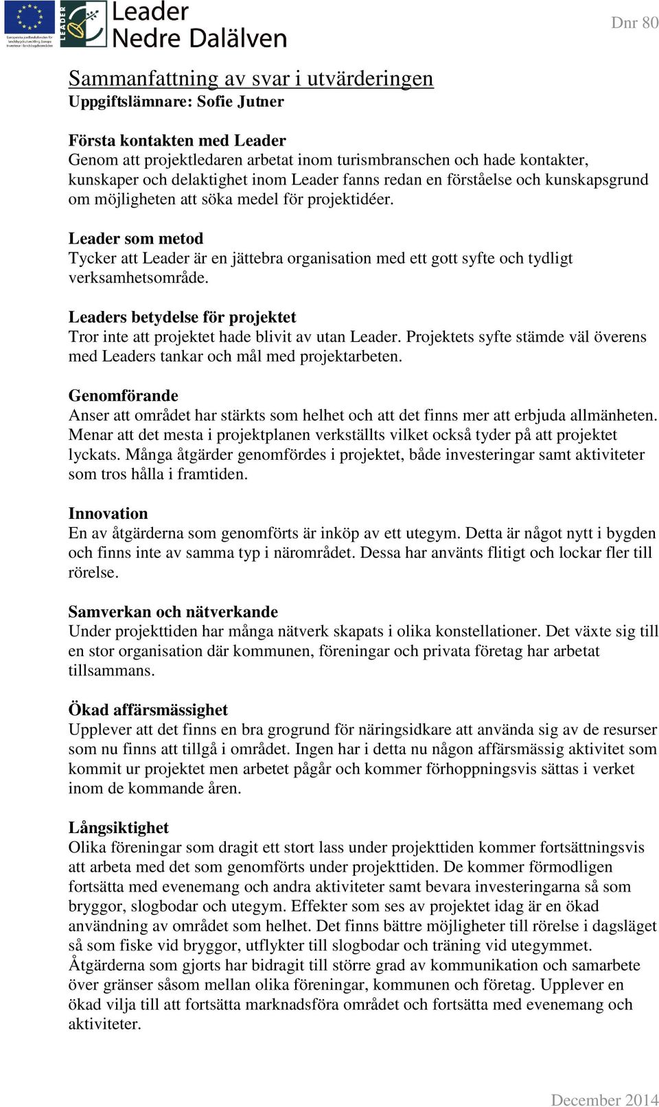 Leader som metod Tycker att Leader är en jättebra organisation med ett gott syfte och tydligt verksamhetsområde. Leaders betydelse för projektet Tror inte att projektet hade blivit av utan Leader.