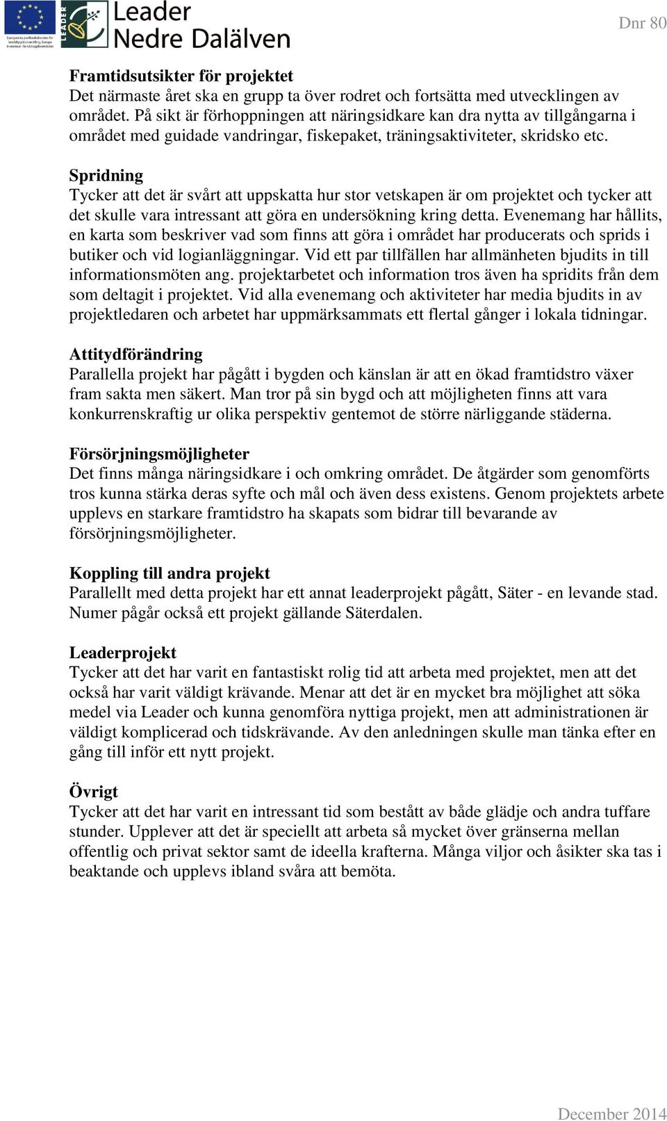 Spridning Tycker att det är svårt att uppskatta hur stor vetskapen är om projektet och tycker att det skulle vara intressant att göra en undersökning kring detta.