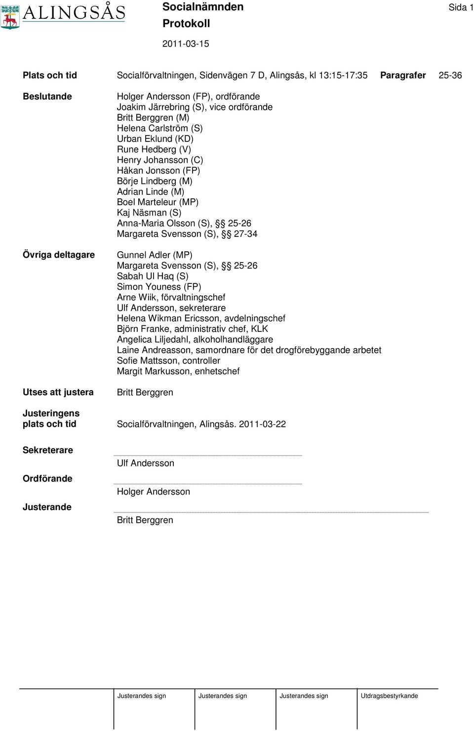 Marteleur (MP) Kaj Näsman (S) Anna-Maria Olsson (S), 25-26 Margareta Svensson (S), 27-34 Gunnel Adler (MP) Margareta Svensson (S), 25-26 Sabah Ul Haq (S) Simon Youness (FP) Arne Wiik,
