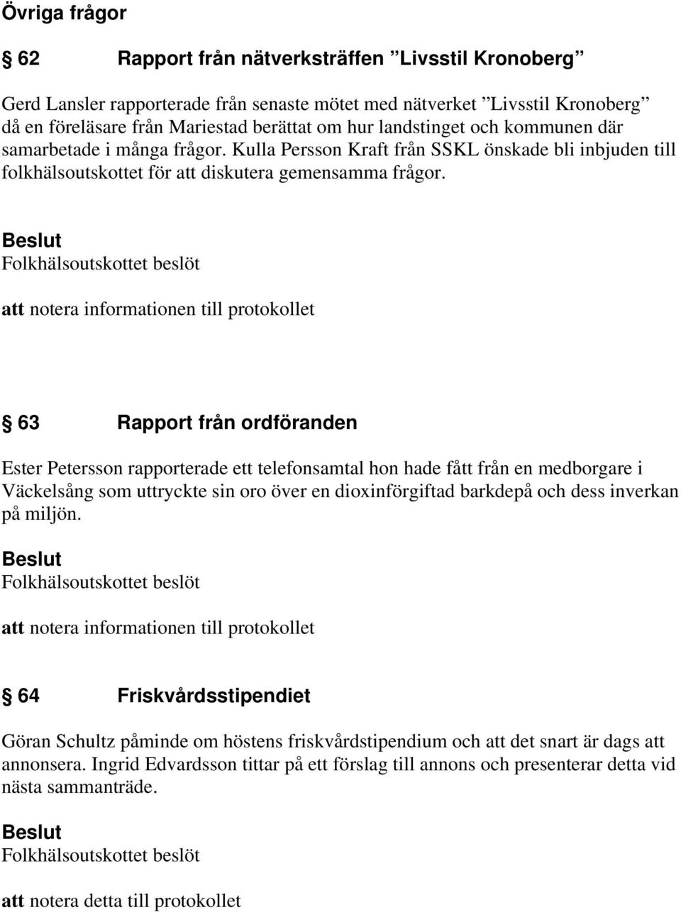 att notera informationen till protokollet 63 Rapport från ordföranden Ester Petersson rapporterade ett telefonsamtal hon hade fått från en medborgare i Väckelsång som uttryckte sin oro över en