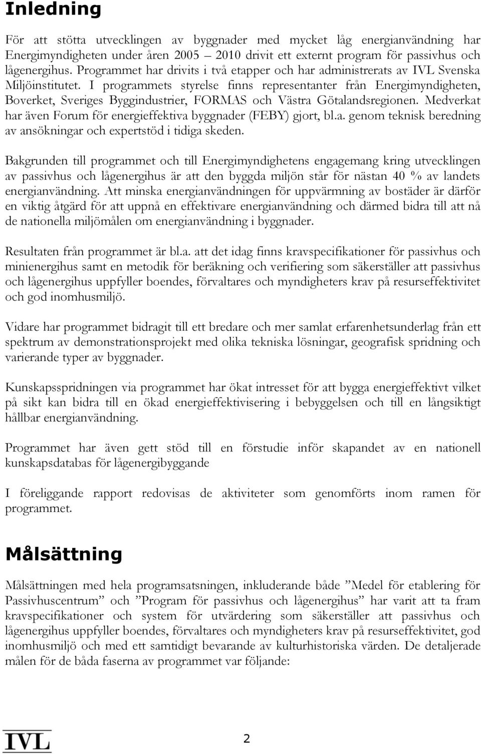 I programmets styrelse finns representanter från Energimyndigheten, Boverket, Sveriges Byggindustrier, FORMAS och Västra Götalandsregionen.