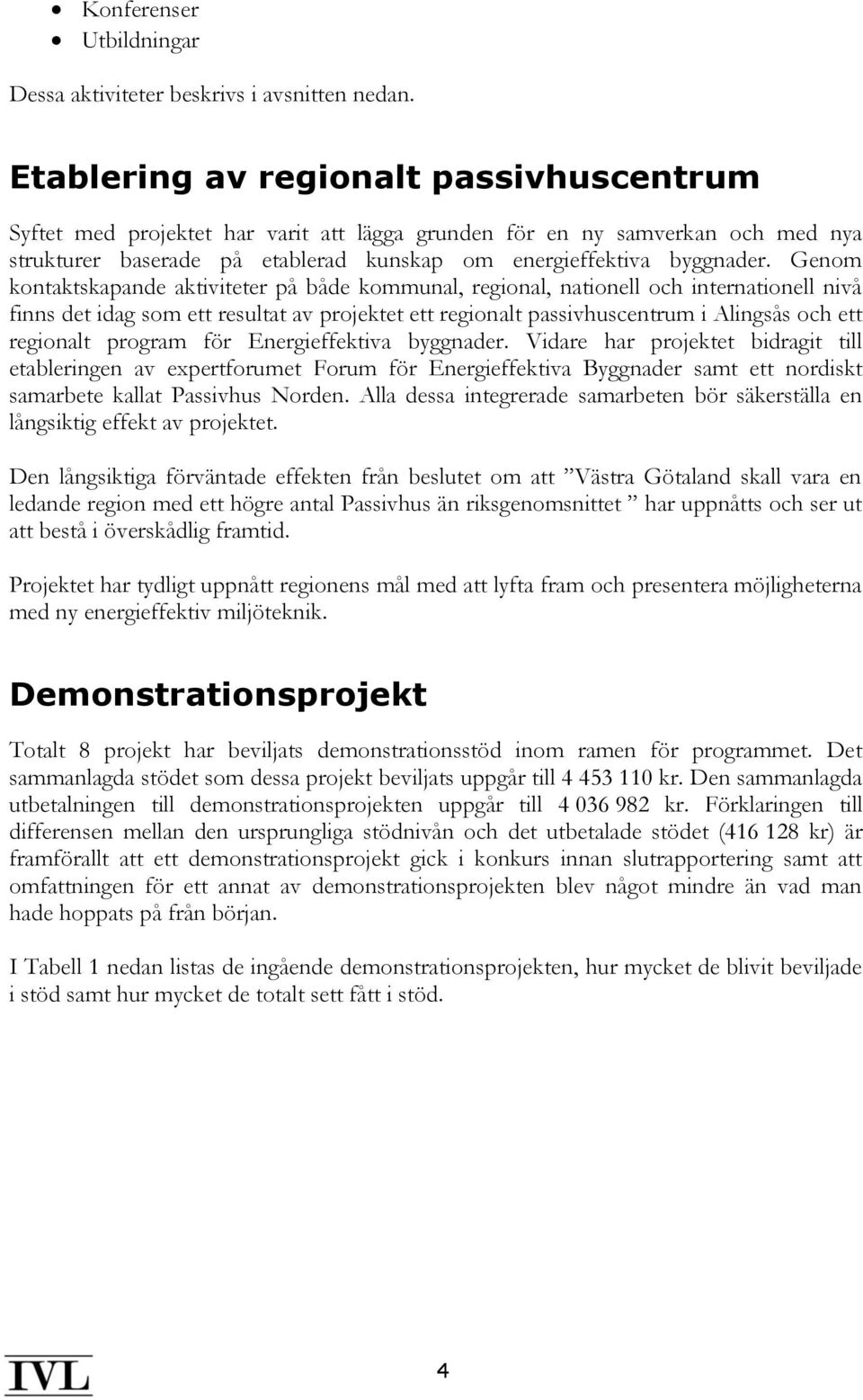 Genom kontaktskapande aktiviteter på både kommunal, regional, nationell och internationell nivå finns det idag som ett resultat av projektet ett regionalt passivhuscentrum i Alingsås och ett