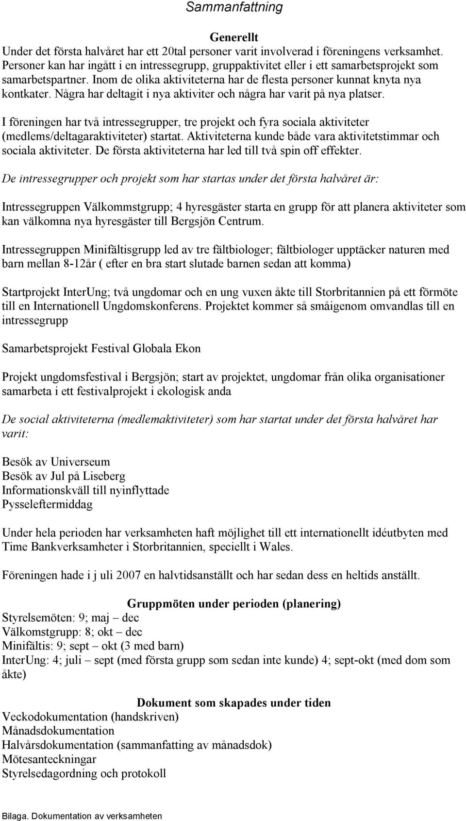 Några har deltagit i nya aktiviter och några har varit på nya platser. I föreningen har två intressegrupper, tre projekt och fyra sociala aktiviteter (medlems/deltagaraktiviteter) startat.