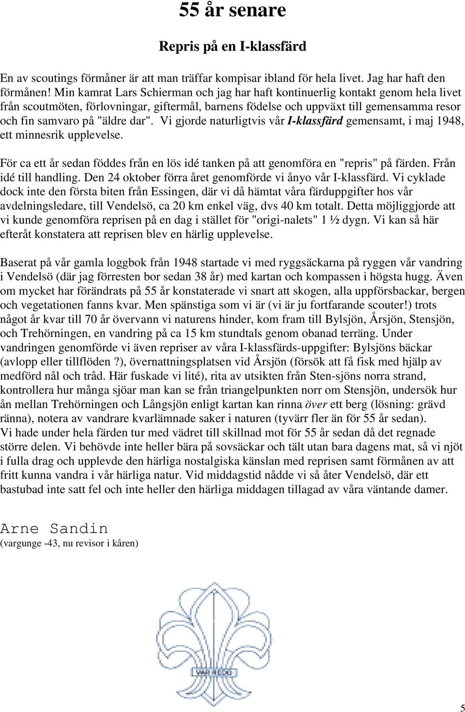 dar". Vi gjorde naturligtvis vår I-klassfärd gemensamt, i maj 1948, ett minnesrik upplevelse. För ca ett år sedan föddes från en lös idé tanken på att genomföra en "repris" på färden.