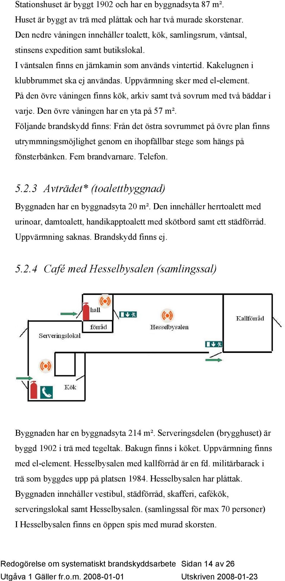 Uppvärmning sker med el-element. På den övre våningen finns kök, arkiv samt två sovrum med två bäddar i varje. Den övre våningen har en yta på 57 m².