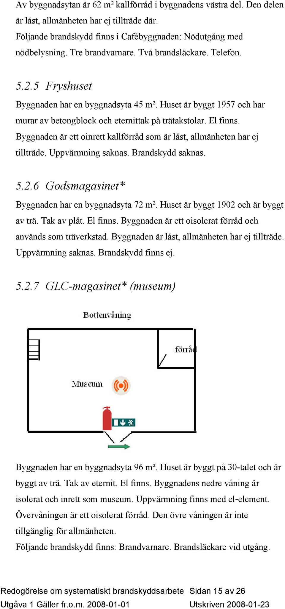 Byggnaden är ett oinrett kallförråd som är låst, allmänheten har ej tillträde. Uppvärmning saknas. Brandskydd saknas. 5.2.6 Godsmagasinet* Byggnaden har en byggnadsyta 72 m².
