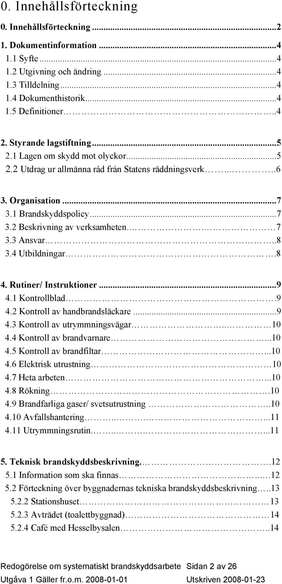 . 7 3.3 Ansvar..8 3.4 Utbildningar.8 4. Rutiner/ Instruktioner...9 4.1 Kontrollblad.9 4.2 Kontroll av handbrandsläckare...9 4.3 Kontroll av utrymmningsvägar.. 10 4.4 Kontroll av brandvarnare...10 4.5 Kontroll av brandfiltar.