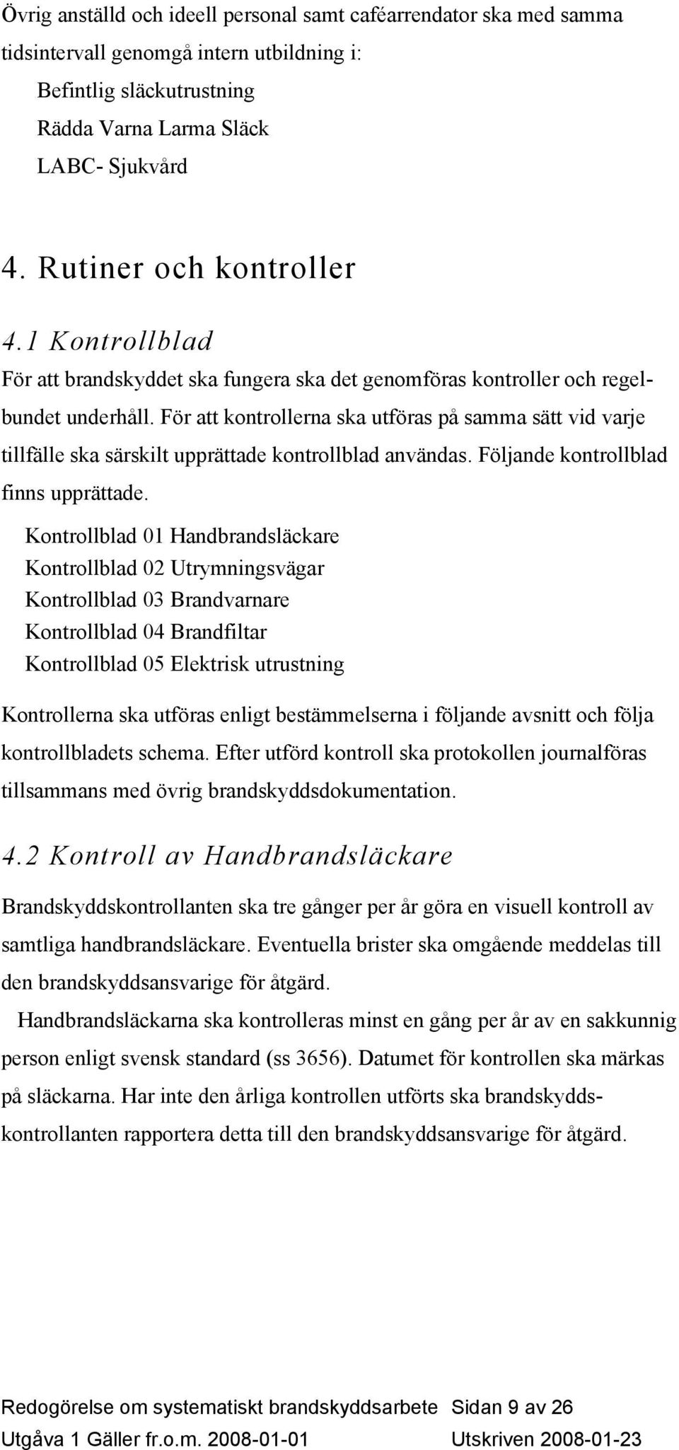 För att kontrollerna ska utföras på samma sätt vid varje tillfälle ska särskilt upprättade kontrollblad användas. Följande kontrollblad finns upprättade.