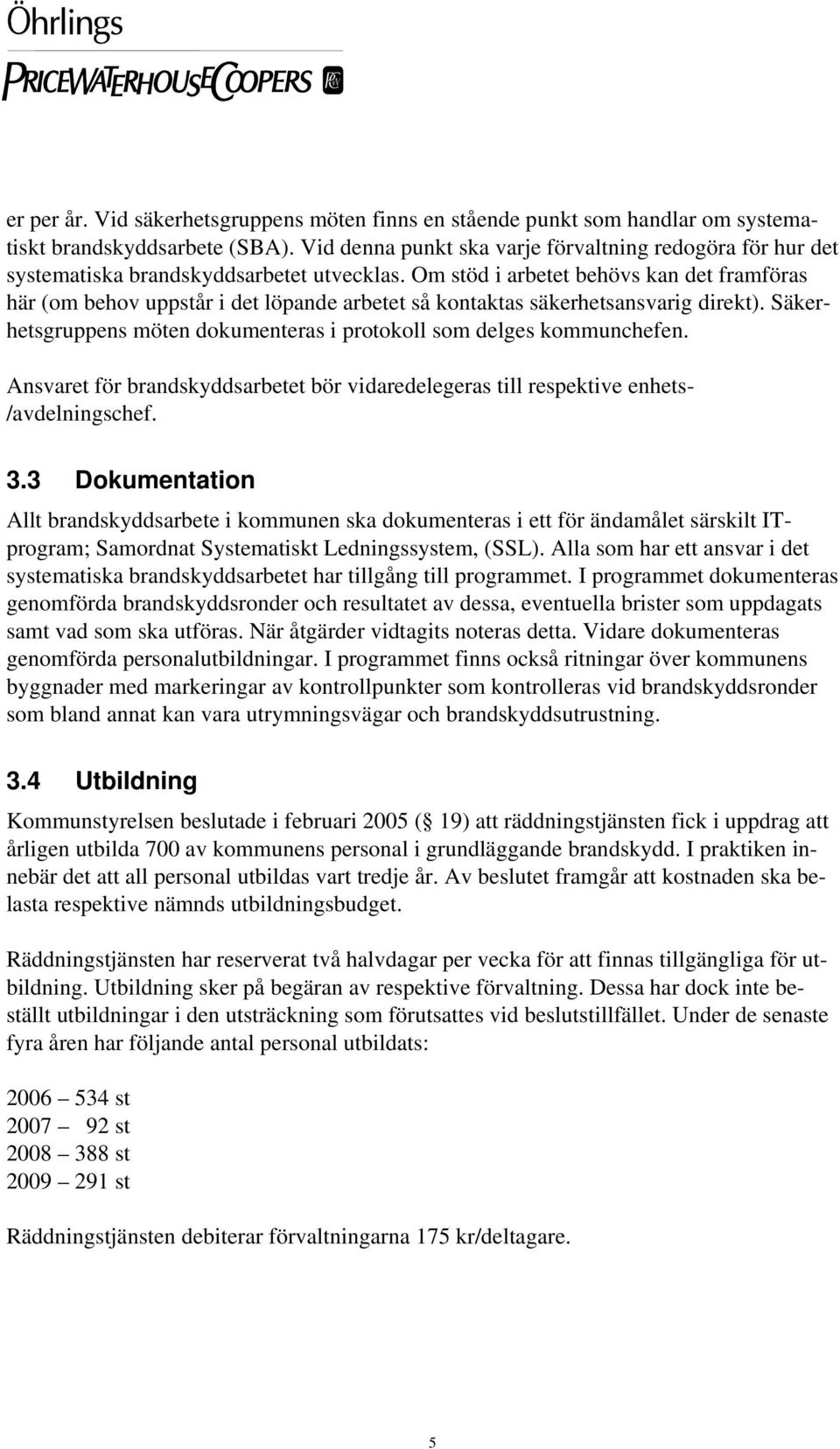 Om stöd i arbetet behövs kan det framföras här (om behov uppstår i det löpande arbetet så kontaktas säkerhetsansvarig direkt). Säkerhetsgruppens möten dokumenteras i protokoll som delges kommunchefen.