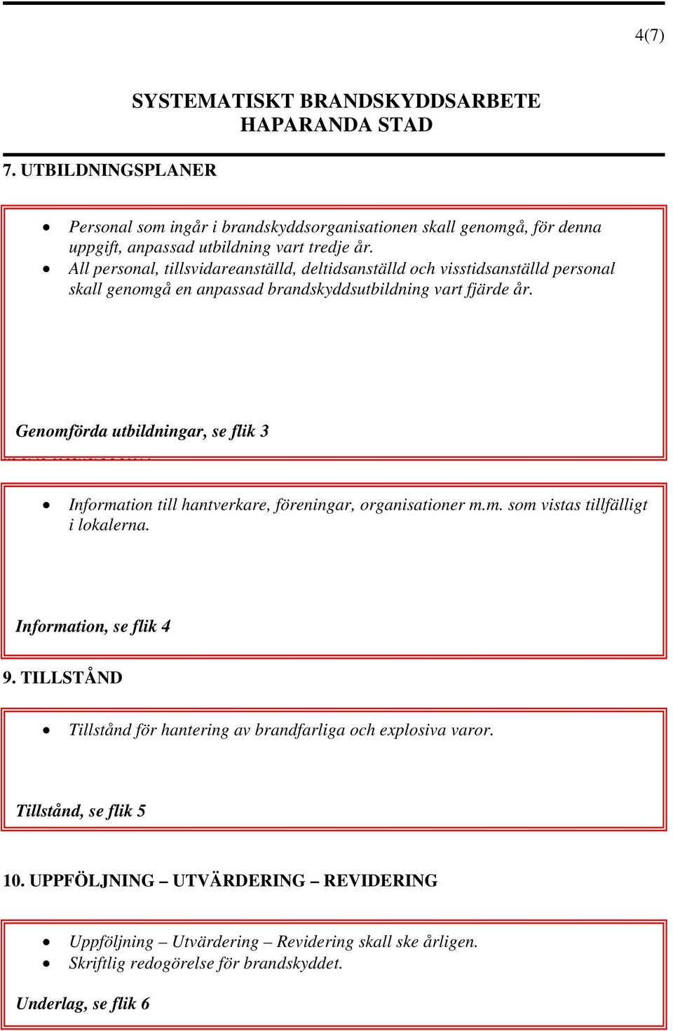 Genomförda utbildningar, se flik 3 8. INFORMATION Information till hantverkare, föreningar, organisationer m.m. som vistas tillfälligt i lokalerna. Information, se flik 4 9.