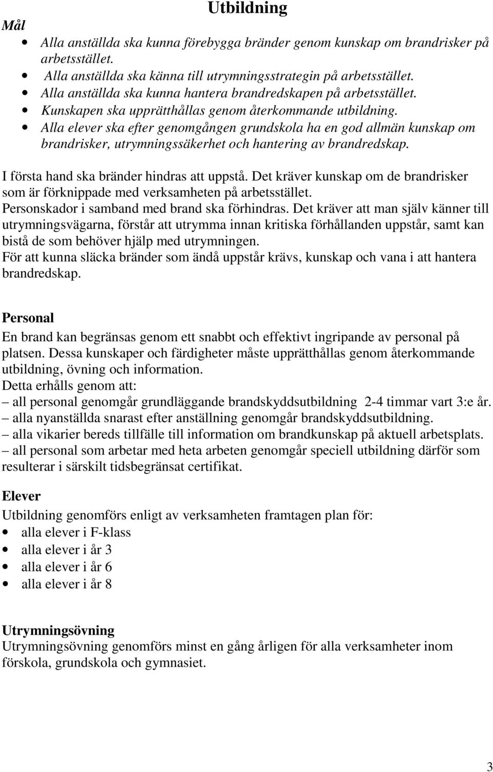 Alla elever ska efter genomgången grundskola ha en god allmän kunskap om brandrisker, utrymningssäkerhet och hantering av brandredskap. I första hand ska bränder hindras att uppstå.