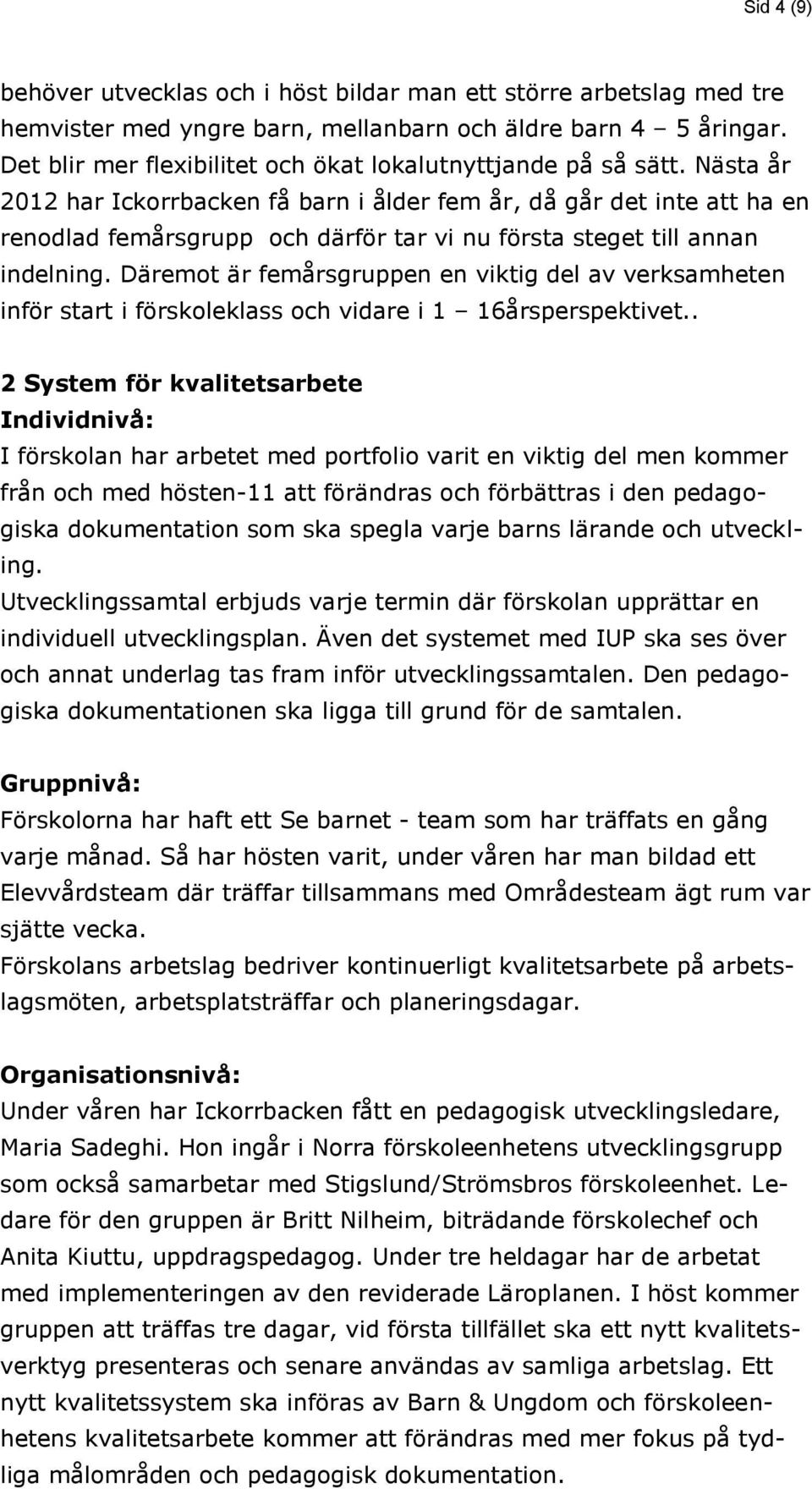 Nästa år 2012 har Ickorrbacken få barn i ålder fem år, då går det inte att ha en renodlad femårsgrupp och därför tar vi nu första steget till annan indelning.