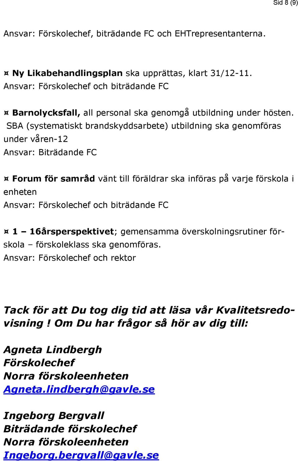 SBA (systematiskt brandskyddsarbete) utbildning ska genomföras under våren-12 Ansvar: Biträdande FC Forum för samråd vänt till föräldrar ska införas på varje förskola i enheten Ansvar: Förskolechef