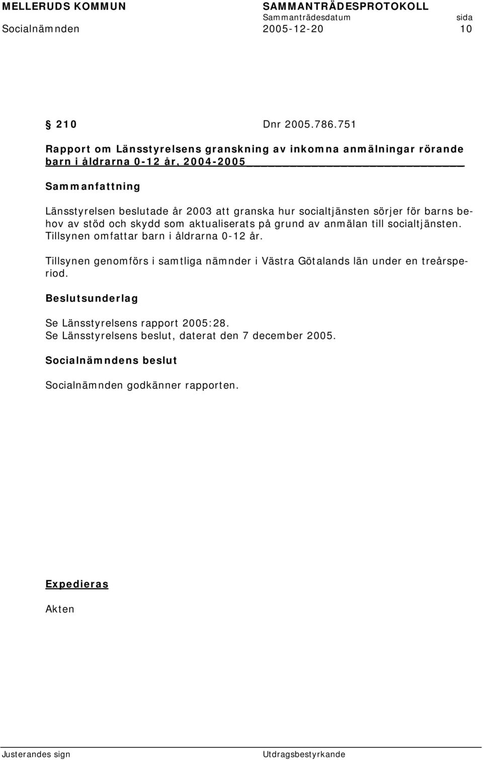 år 2003 att granska hur socialtjänsten sörjer för barns behov av stöd och skydd som aktualiserats på grund av anmälan till socialtjänsten.