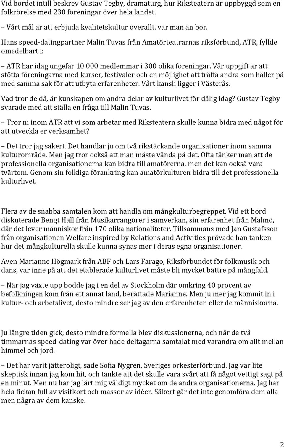 Vår uppgift är att stötta föreningarna med kurser, festivaler och en möjlighet att träffa andra som håller på med samma sak för att utbyta erfarenheter. Vårt kansli ligger i Västerås.