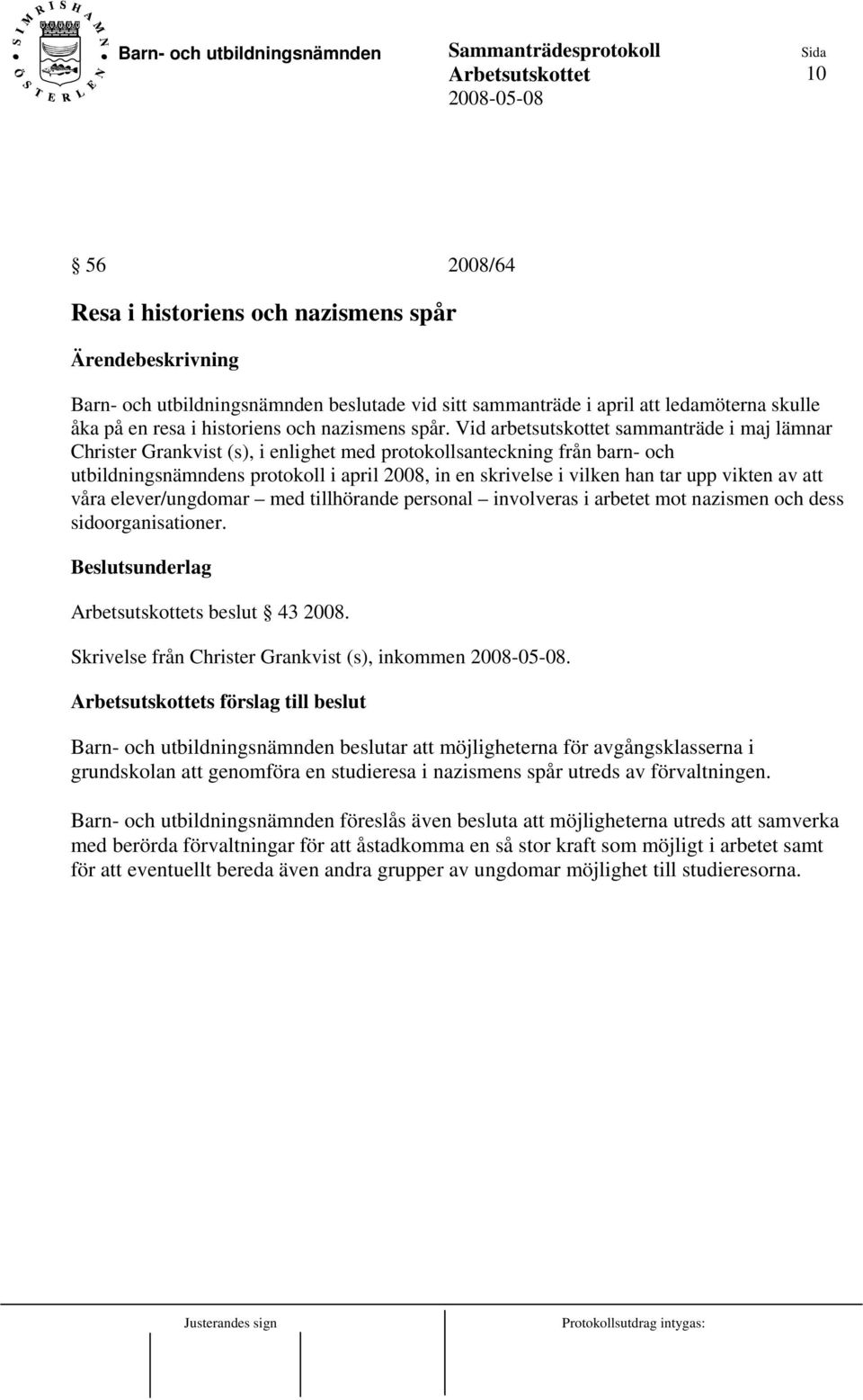 upp vikten av att våra elever/ungdomar med tillhörande personal involveras i arbetet mot nazismen och dess sidoorganisationer. Beslutsunderlag s beslut 43 2008.