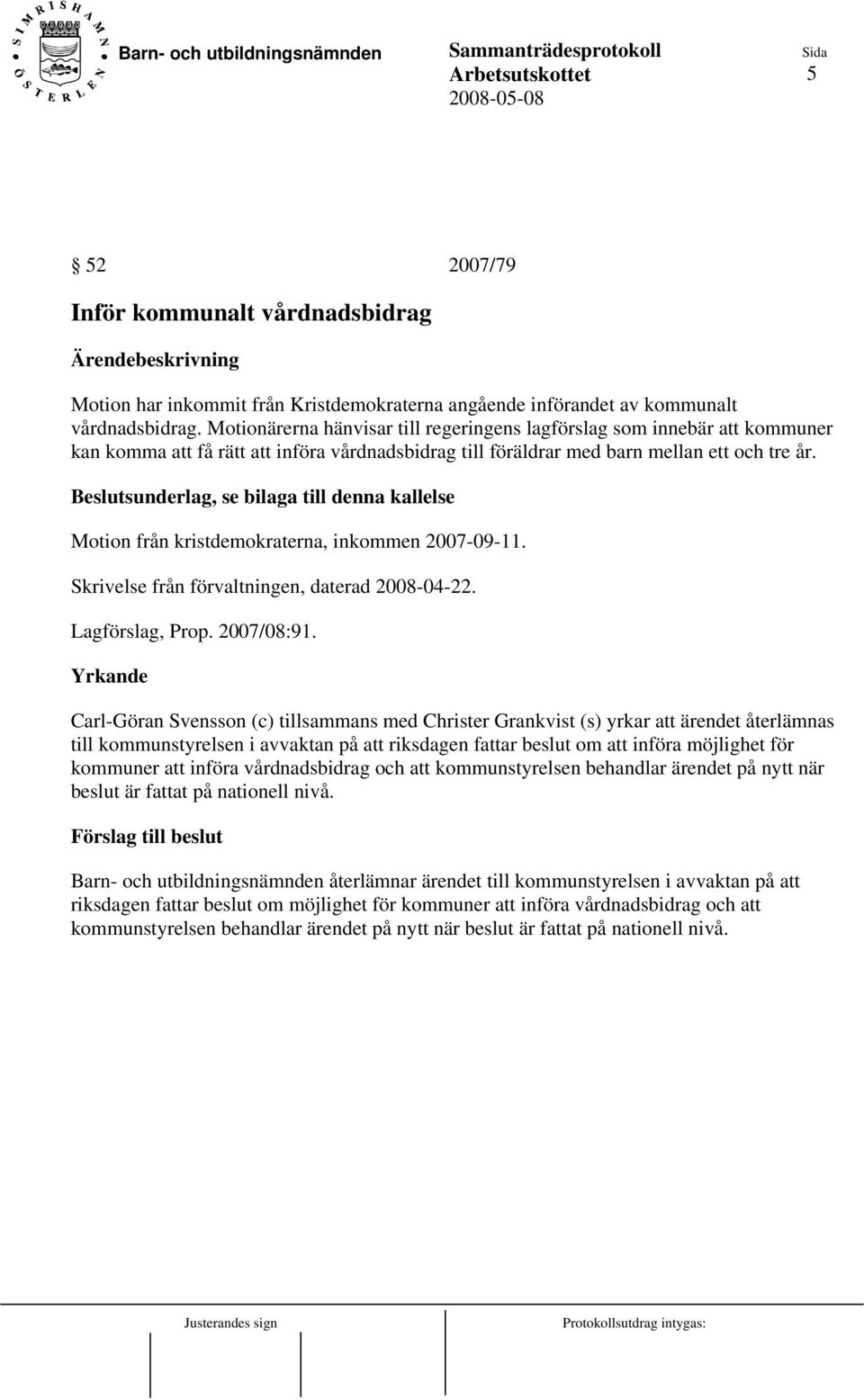 Beslutsunderlag, se bilaga till denna kallelse Motion från kristdemokraterna, inkommen 2007-09-11. Skrivelse från förvaltningen, daterad 2008-04-22. Lagförslag, Prop. 2007/08:91.