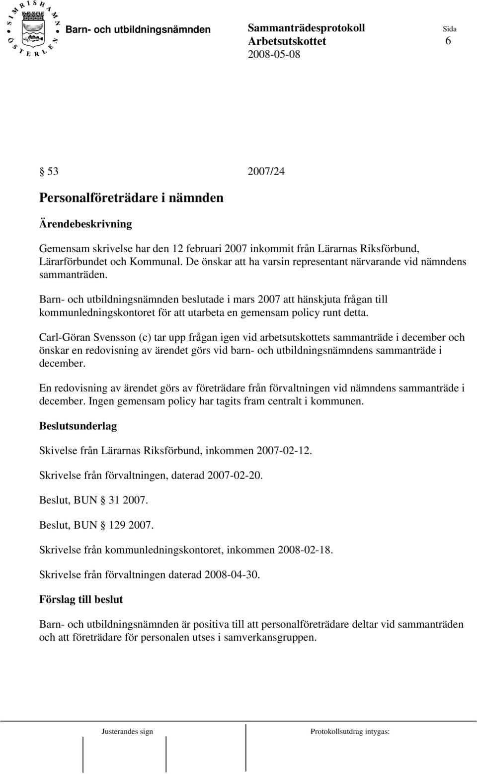 Barn- och utbildningsnämnden beslutade i mars 2007 att hänskjuta frågan till kommunledningskontoret för att utarbeta en gemensam policy runt detta.