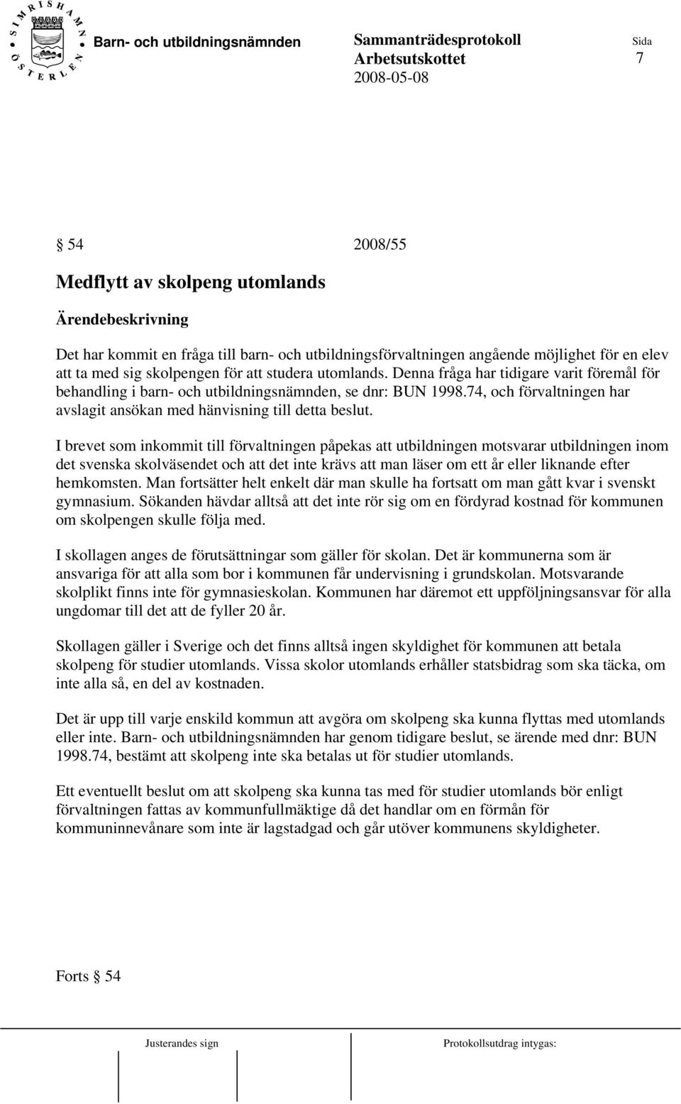 I brevet som inkommit till förvaltningen påpekas att utbildningen motsvarar utbildningen inom det svenska skolväsendet och att det inte krävs att man läser om ett år eller liknande efter hemkomsten.