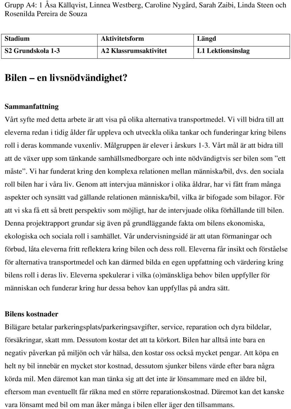 Vi vill bidra till att eleverna redan i tidig ålder får uppleva och utveckla olika tankar och funderingar kring bilens roll i deras kommande vuxenliv. Målgruppen är elever i årskurs 1-3.