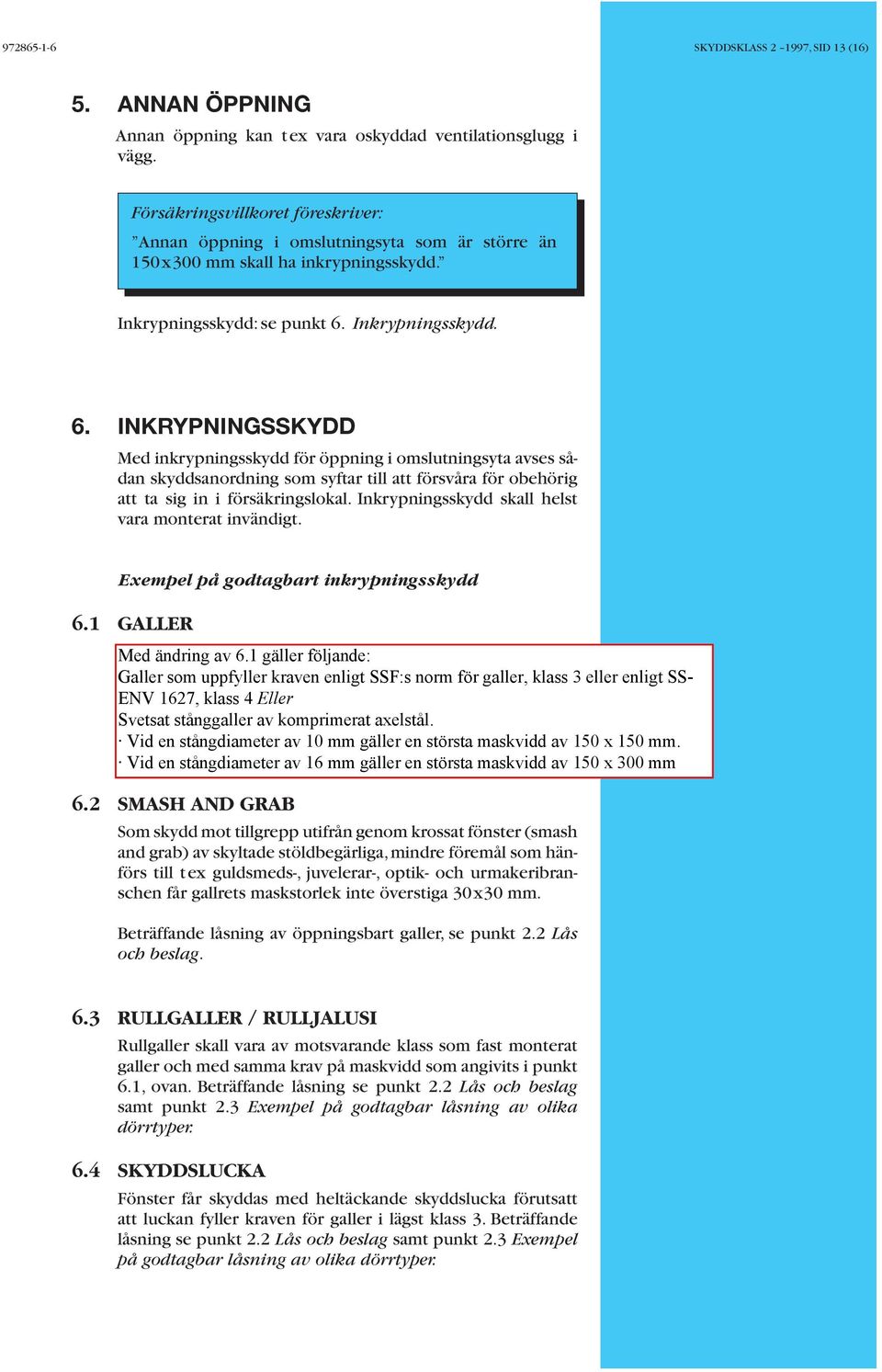 Inkrypningsskydd. 6. INKRYPNINGSSKYDD Med inkrypningsskydd för öppning i omslutningsyta avses sådan skyddsanordning som syftar till att försvåra för obehörig att ta sig in i försäkringslokal.