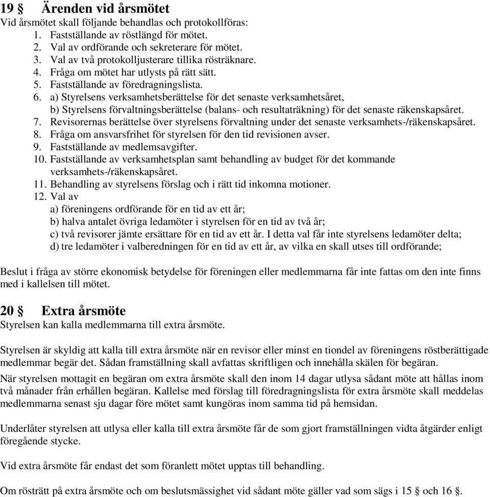 a) Styrelsens verksamhetsberättelse för det senaste verksamhetsåret, b) Styrelsens förvaltningsberättelse (balans- och resultaträkning) för det senaste räkenskapsåret. 7.