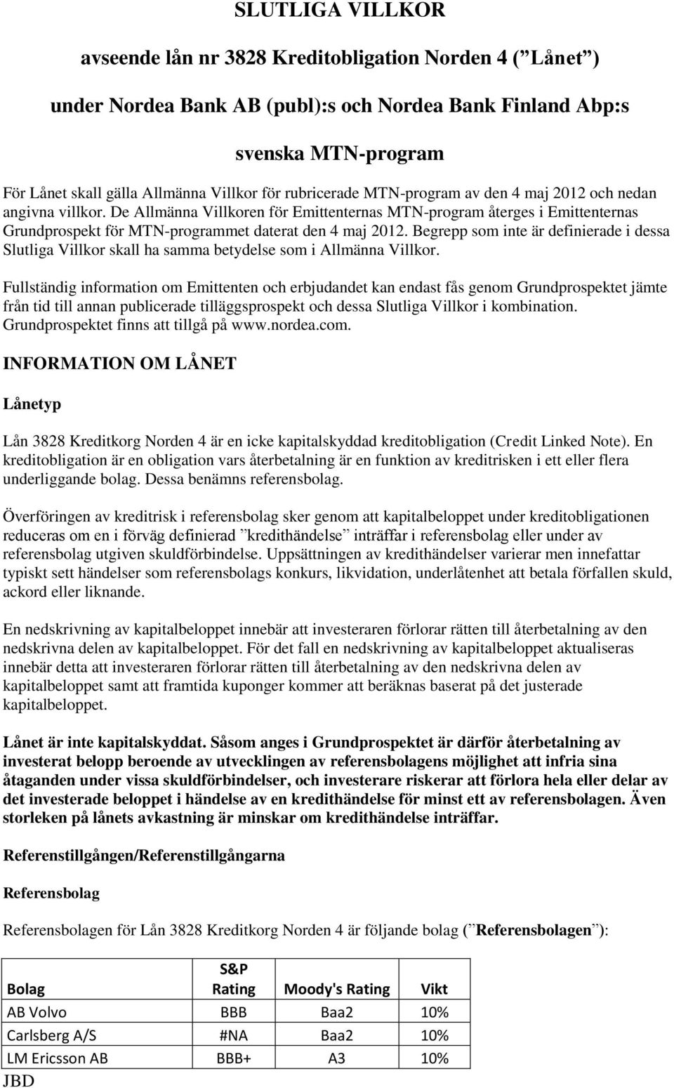 De Allmänna Villkoren för Emittenternas MTN-program återges i Emittenternas Grundprospekt för MTN-programmet daterat den 4 maj 2012.