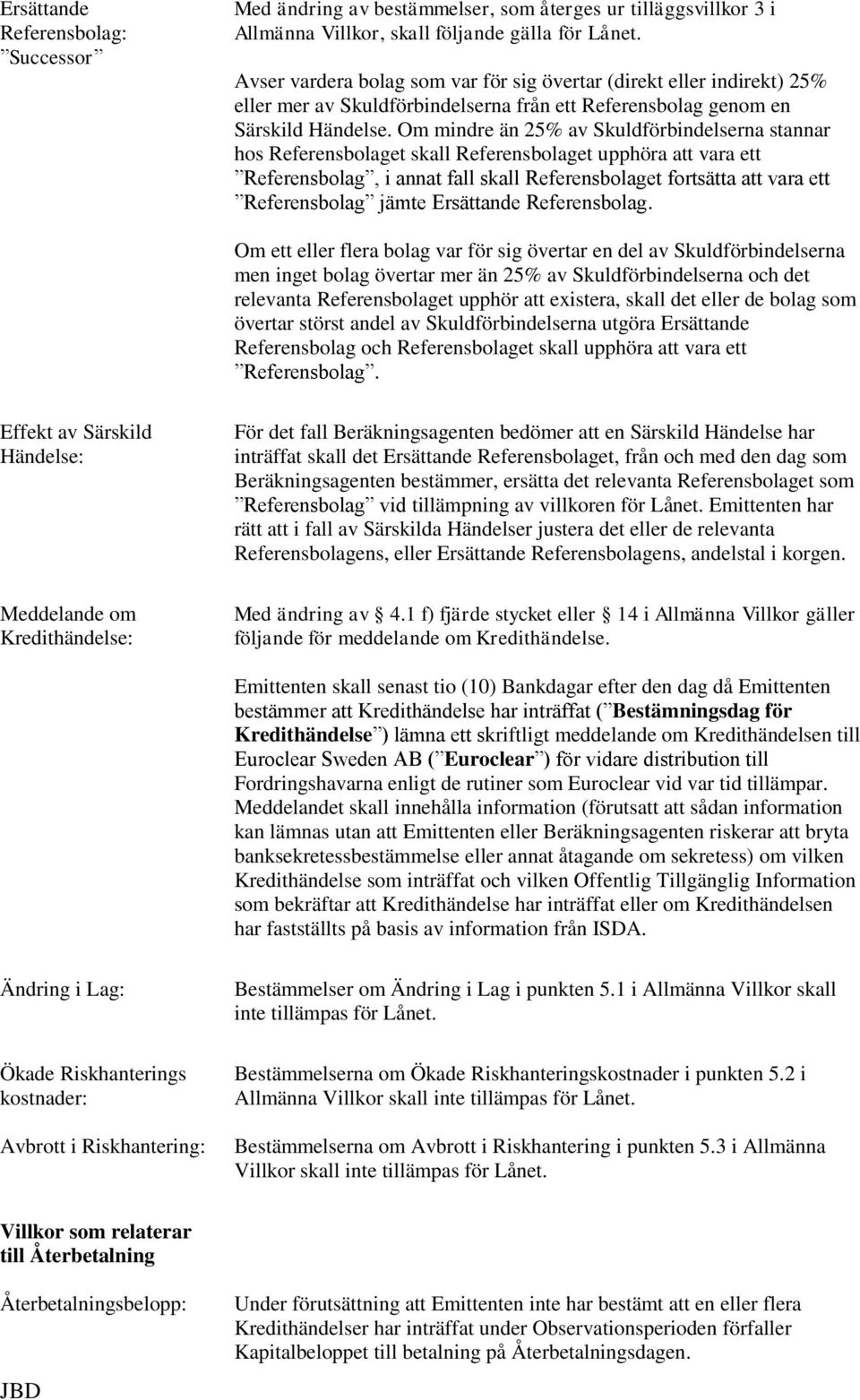 Om mindre än 25% av Skuldförbindelserna stannar hos Referensbolaget skall Referensbolaget upphöra att vara ett Referensbolag, i annat fall skall Referensbolaget fortsätta att vara ett Referensbolag