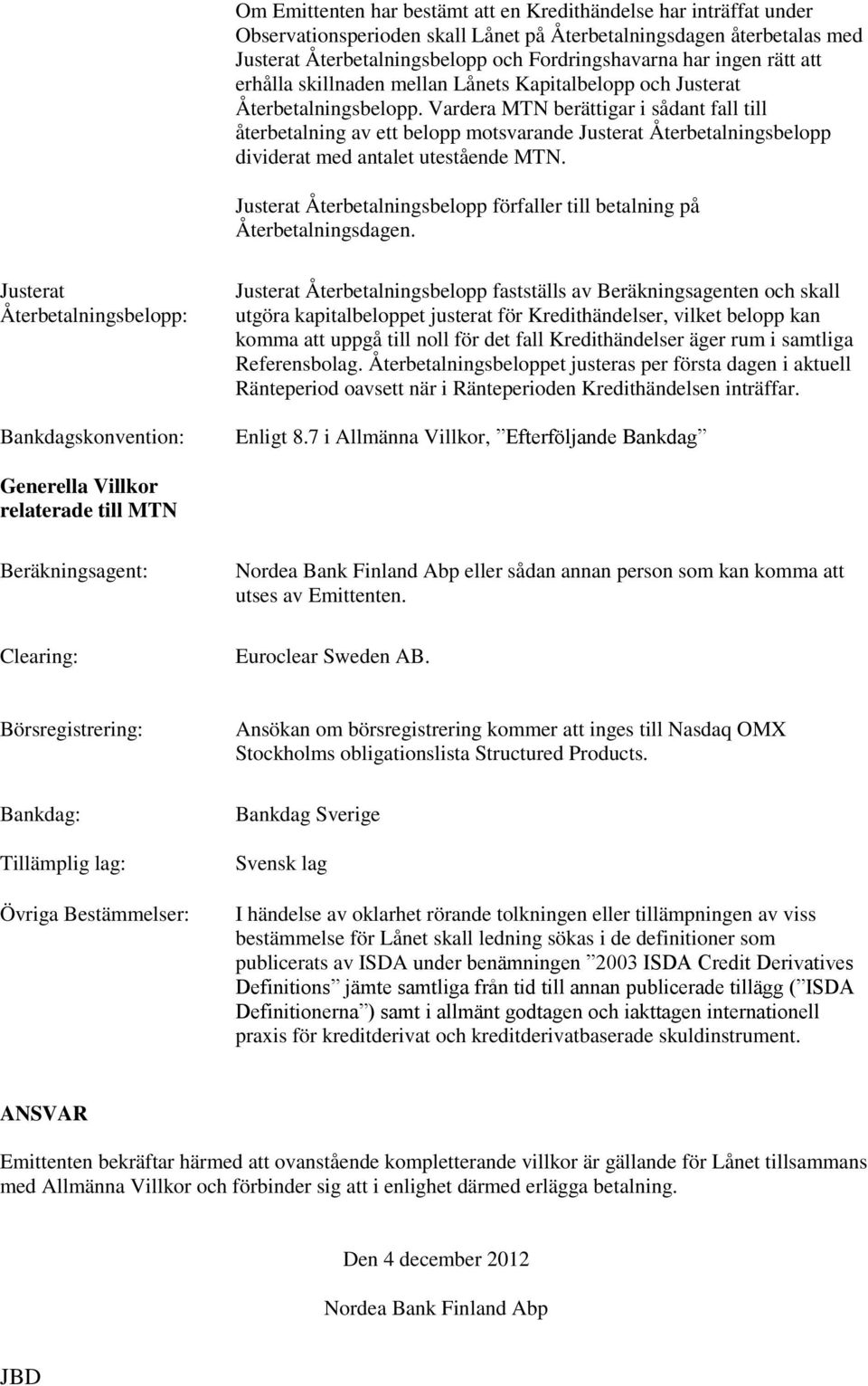 Vardera MTN berättigar i sådant fall till återbetalning av ett belopp motsvarande Justerat Återbetalningsbelopp dividerat med antalet utestående MTN.