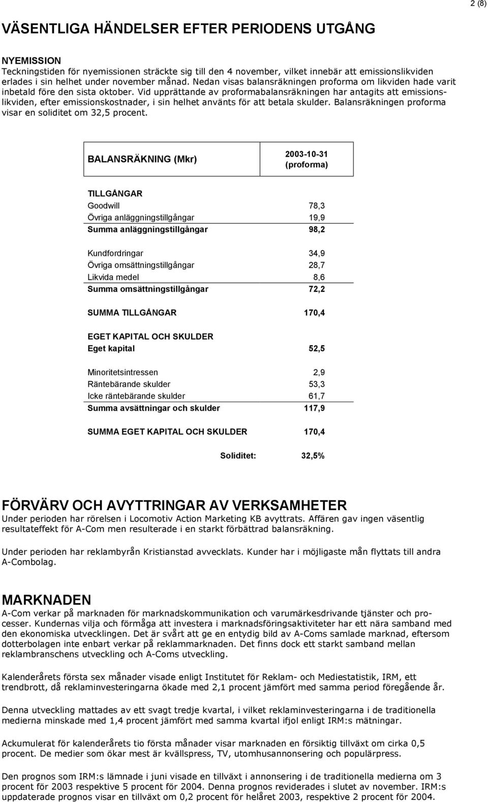 Vid upprättande av proformabalansräkningen har antagits att emissionslikviden, efter emissionskostnader, i sin helhet använts för att betala skulder.