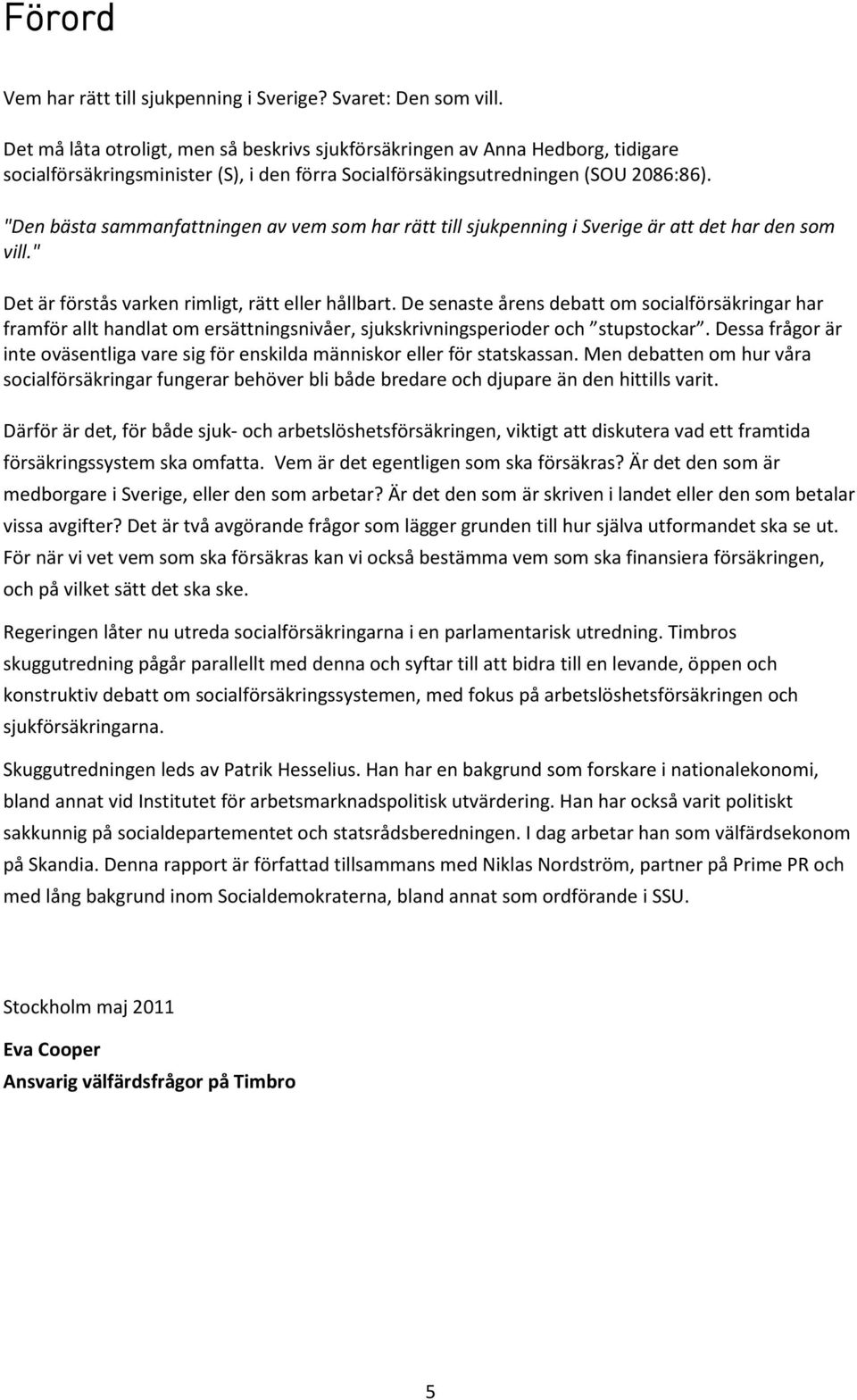 "Den bästa sammanfattningen av vem som har rätt till sjukpenning i Sverige är att det har den som vill." Det är förstås varken rimligt, rätt eller hållbart.