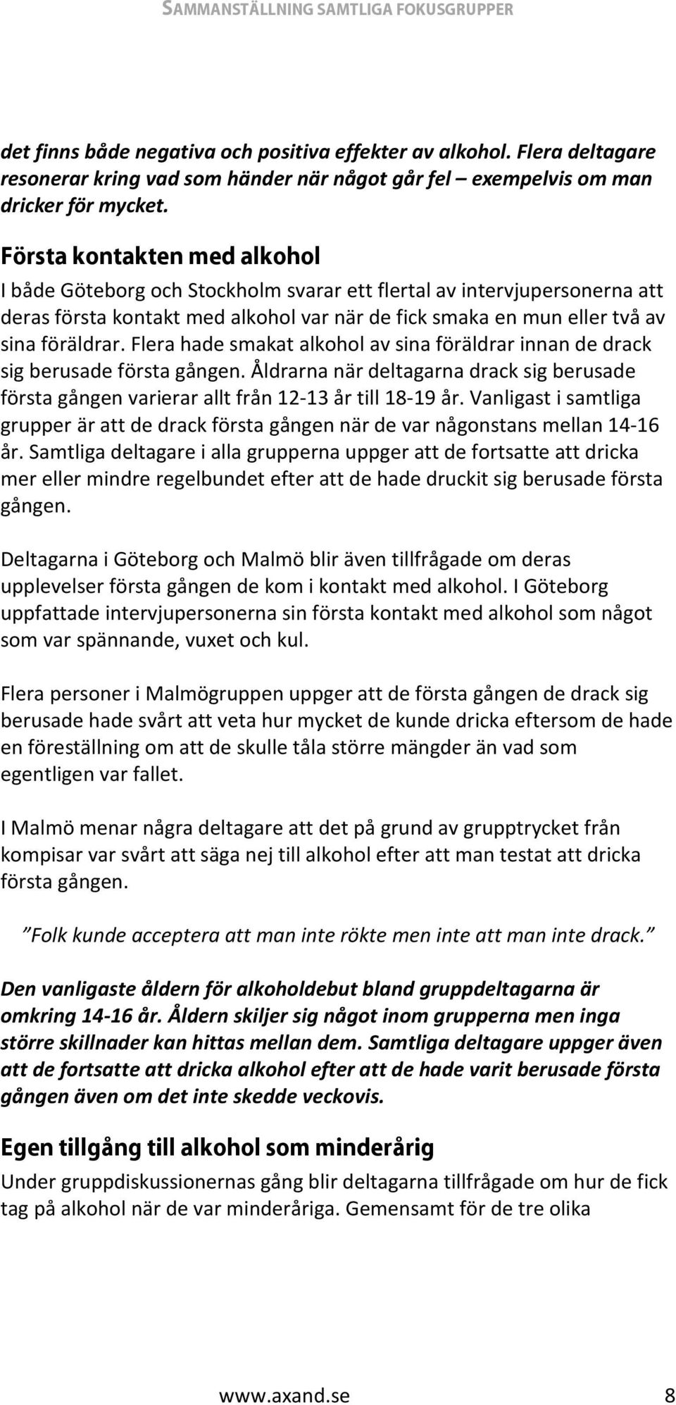 Flera hade smakat alkohol av sina föräldrar innan de drack sig berusade första gången. Åldrarna när deltagarna drack sig berusade första gången varierar allt från 12-13 år till 18-19 år.