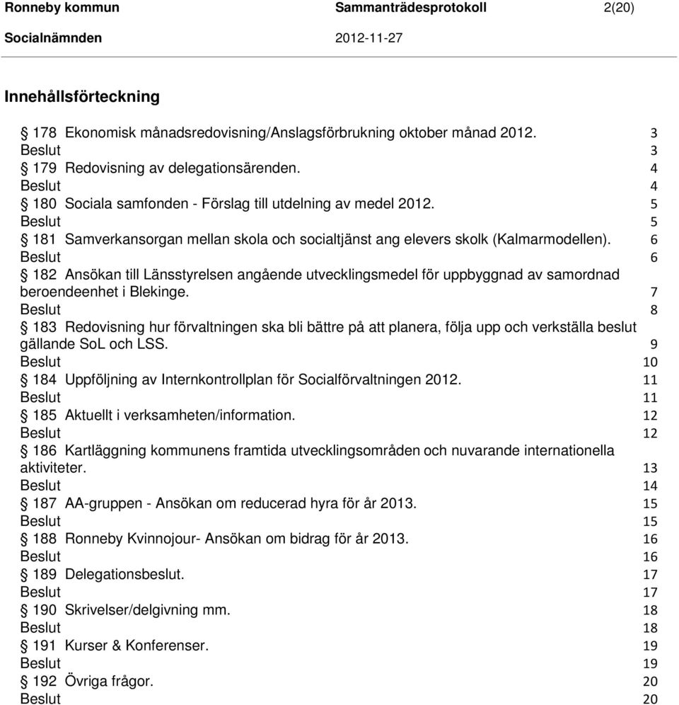 6 6 182 Ansökan till Länsstyrelsen angående utvecklingsmedel för uppbyggnad av samordnad beroendeenhet i Blekinge.