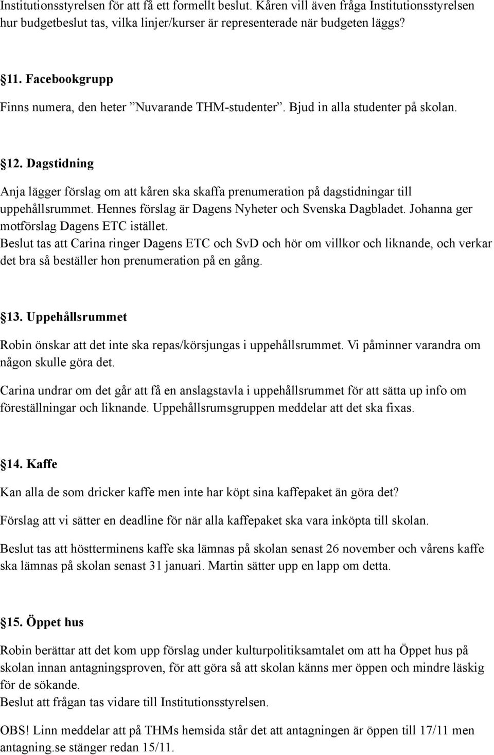 Dagstidning Anja lägger förslag om att kåren ska skaffa prenumeration på dagstidningar till uppehållsrummet. Hennes förslag är Dagens Nyheter och Svenska Dagbladet.