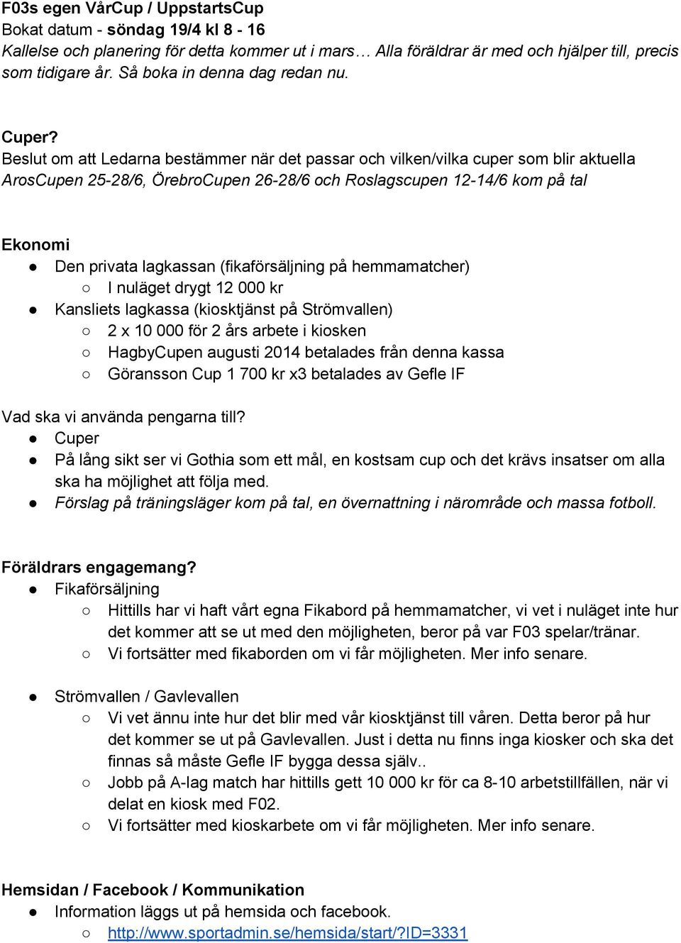 Beslut om att Ledarna bestämmer när det passar och vilken/vilka cuper som blir aktuella ArosCupen 25-28/6, ÖrebroCupen 26-28/6 och Roslagscupen 12-14/6 kom på tal Ekonomi Den privata lagkassan