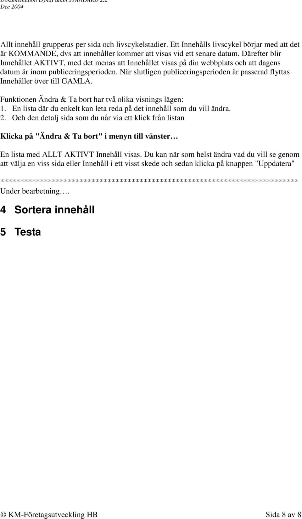 När slutligen publiceringsperioden är passerad flyttas Innehåller över till GAMLA. Funktionen Ändra & Ta bort har två olika visnings lägen: 1.