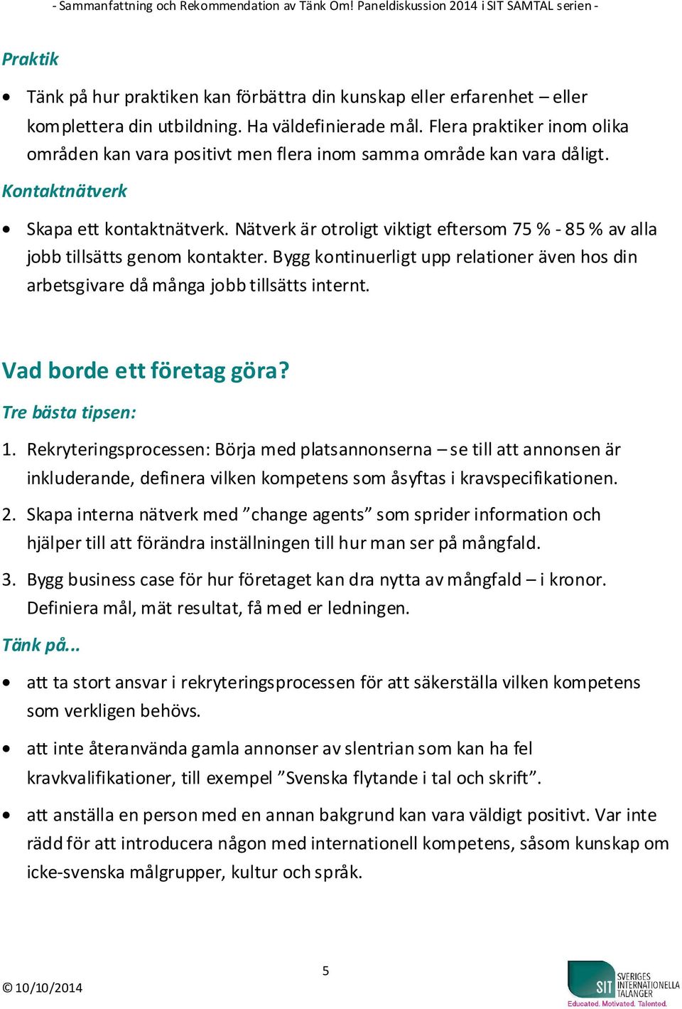 Nätverk är otroligt viktigt eftersom 75 % - 85 % av alla jobb tillsätts genom kontakter. Bygg kontinuerligt upp relationer även hos din arbetsgivare då många jobb tillsätts internt.