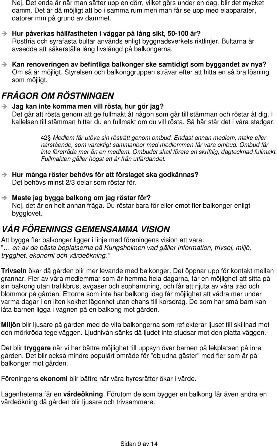 Kan renoveringen av befintliga balkonger ske samtidigt som byggandet av nya? Om så är möjligt. Styrelsen och balkonggruppen strävar efter att hitta en så bra lösning som möjligt.