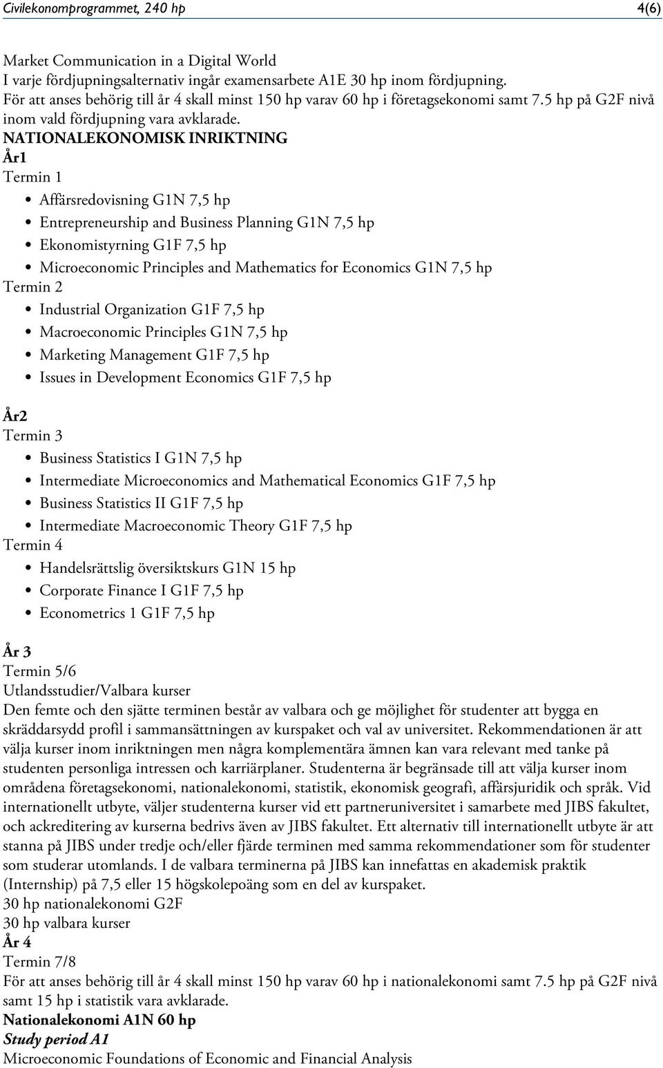 NATIONALEKONOMISK INRIKTNING År1 Termin 1 Termin 2 År2 Termin 3 Business Statistics I G1N 7,5 hp Intermediate Microeconomics and Mathematical Economics G1F 7,5 hp Business Statistics II G1F 7,5 hp