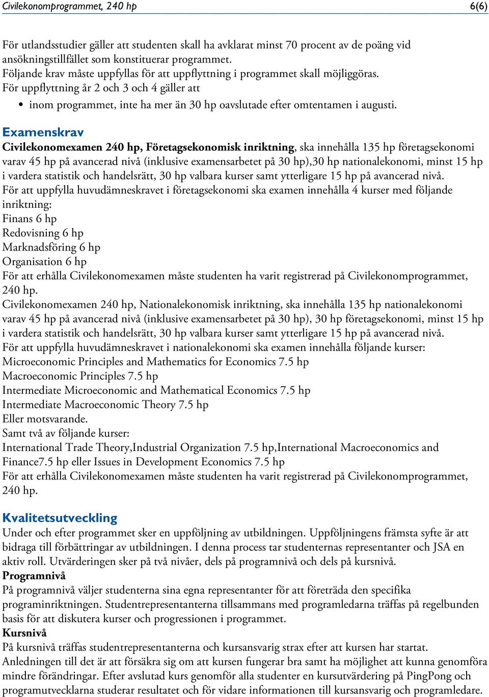 För uppflyttning år 2 och 3 och 4 gäller att inom programmet, inte ha mer än 30 hp oavslutade efter omtentamen i augusti.