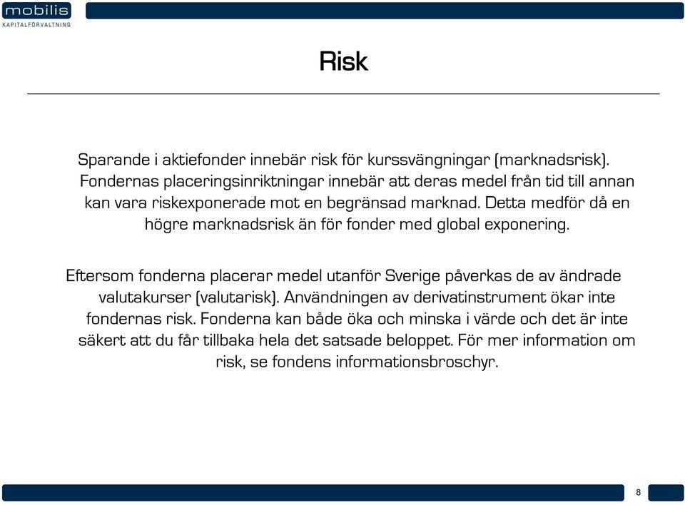 Detta medför då en högre marknadsrisk än för fonder med global exponering.