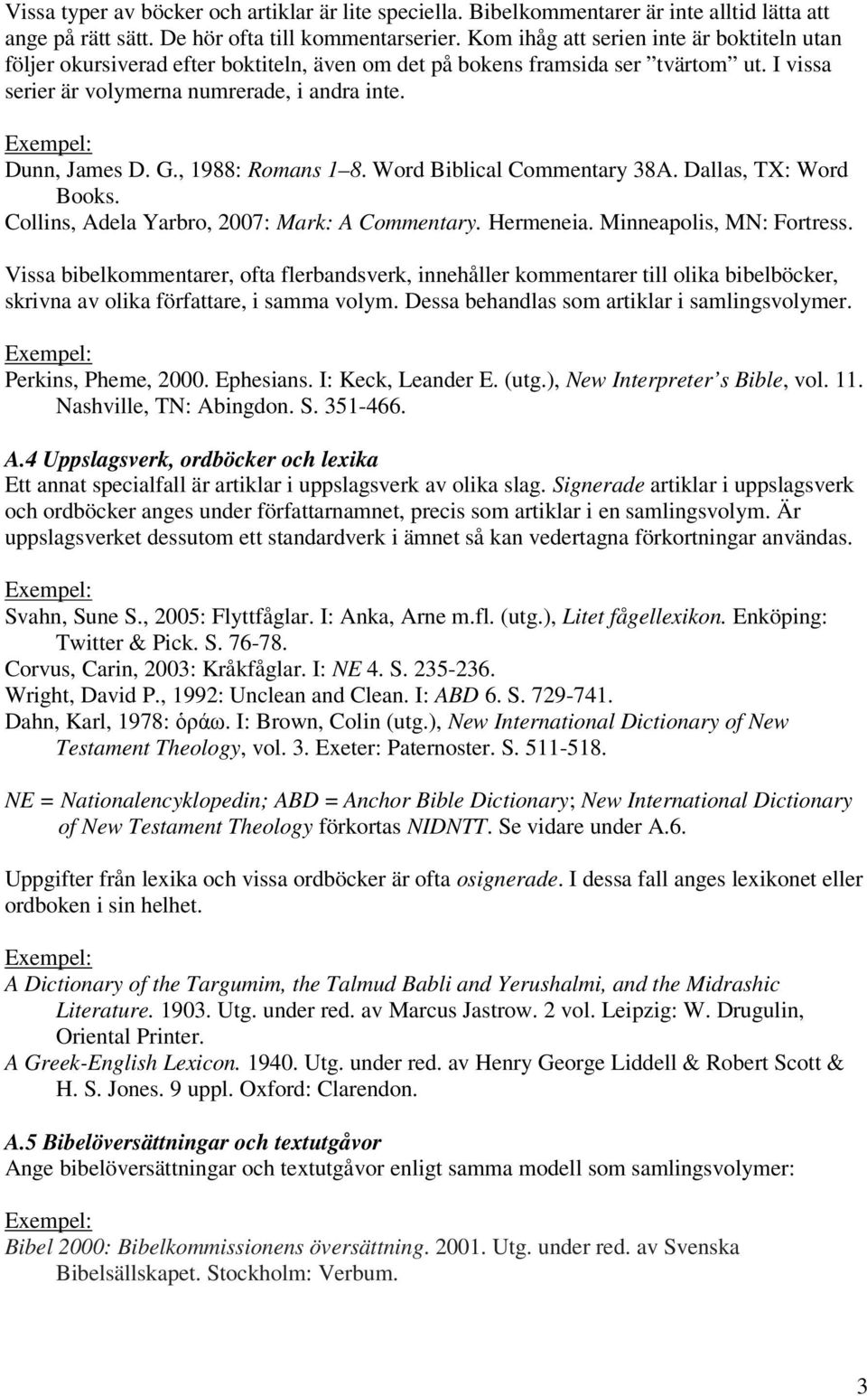 , 1988: Romans 1 8. Word Biblical Commentary 38A. Dallas, TX: Word Books. Collins, Adela Yarbro, 2007: Mark: A Commentary. Hermeneia. Minneapolis, MN: Fortress.