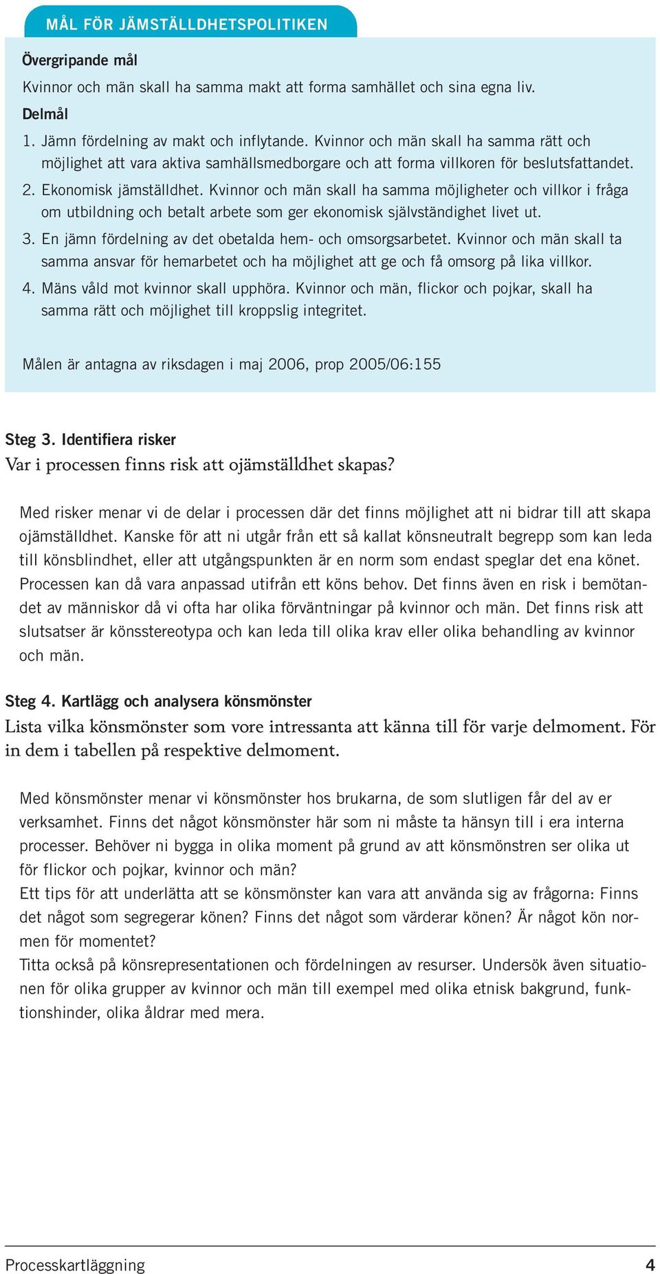 Kvinnor och män skall ha samma möjligheter och villkor i fråga om utbildning och betalt arbete som ger ekonomisk självständighet livet ut. 3.