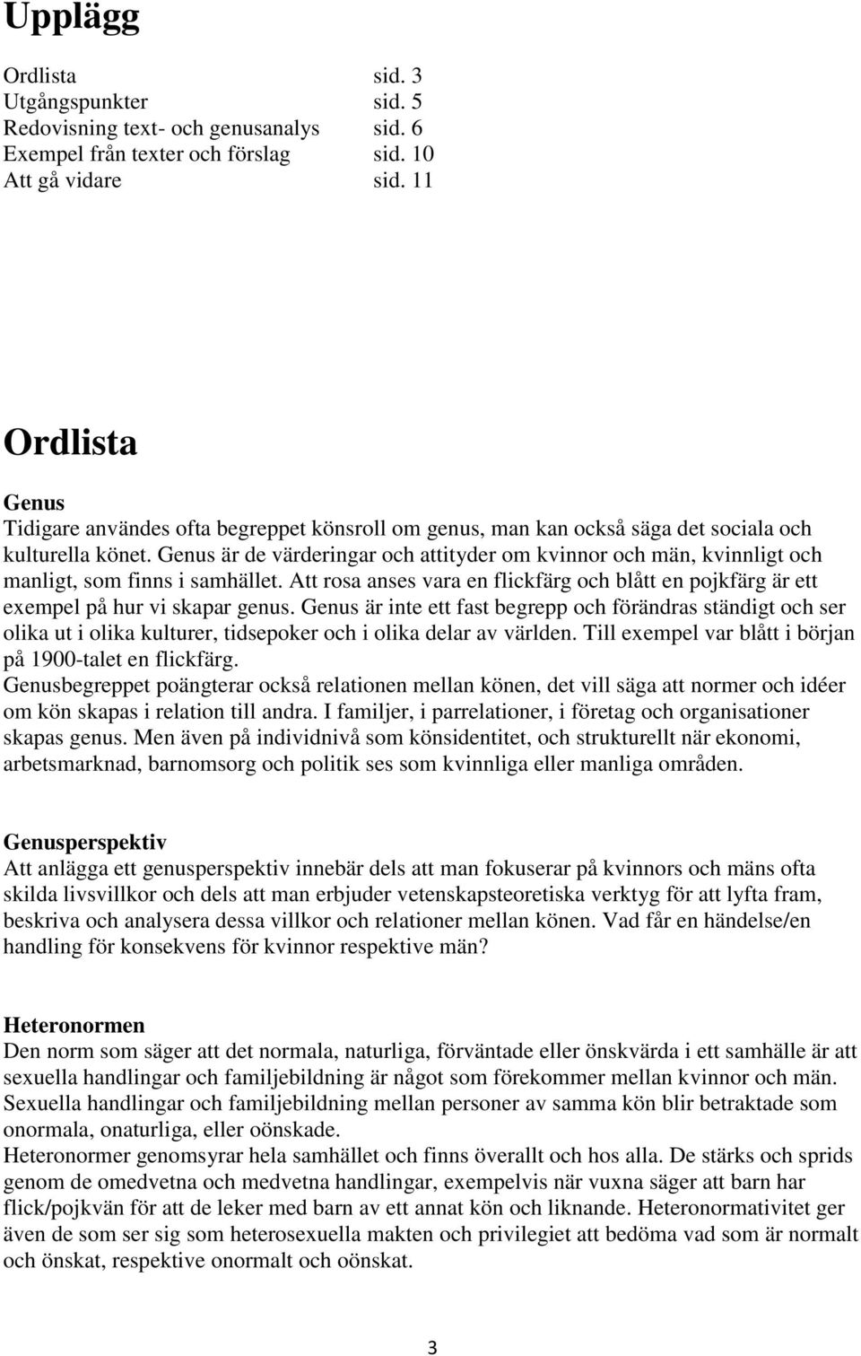 Genus är de värderingar och attityder om kvinnor och män, kvinnligt och manligt, som finns i samhället. Att rosa anses vara en flickfärg och blått en pojkfärg är ett exempel på hur vi skapar genus.