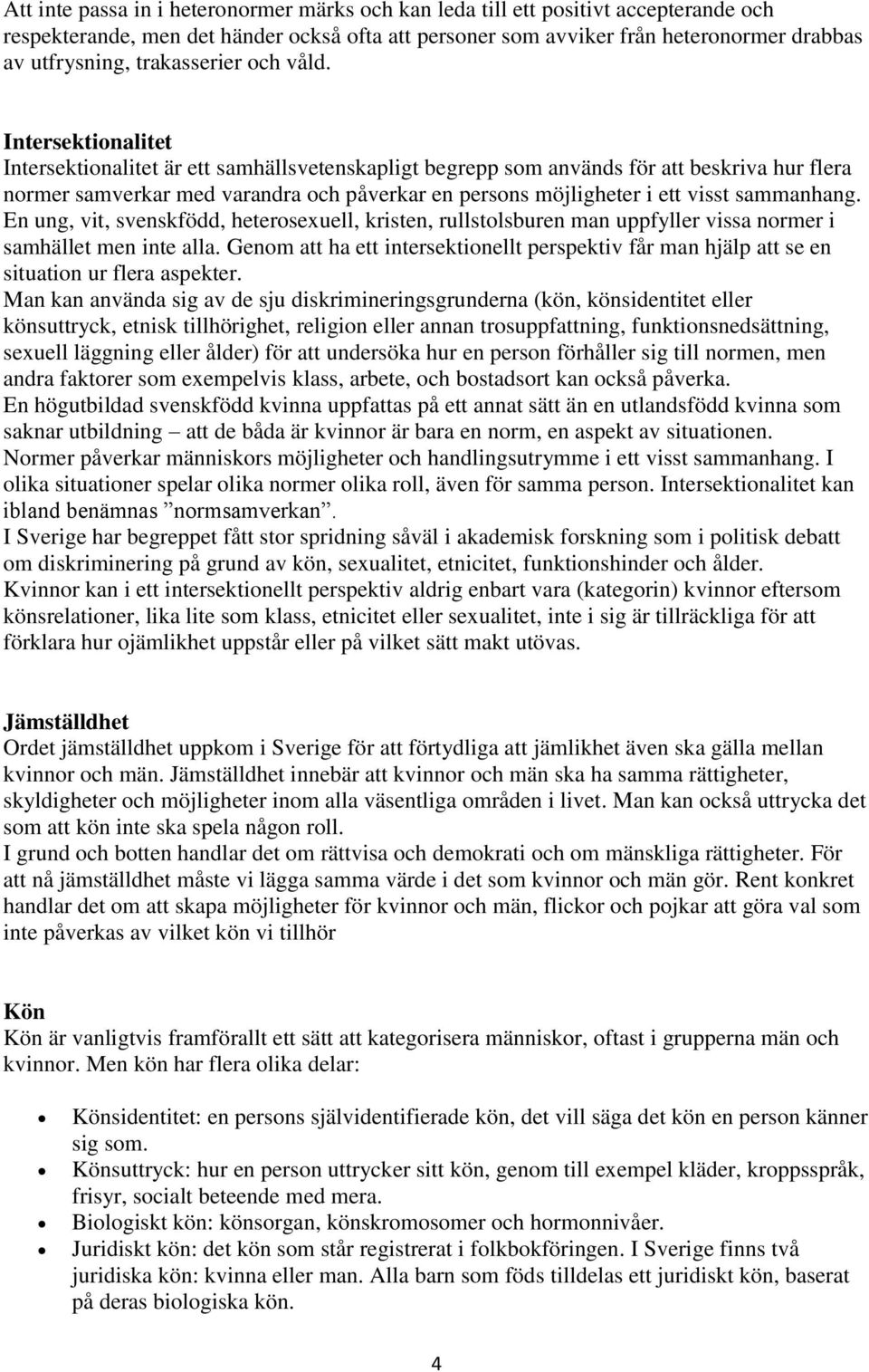 Intersektionalitet Intersektionalitet är ett samhällsvetenskapligt begrepp som används för att beskriva hur flera normer samverkar med varandra och påverkar en persons möjligheter i ett visst