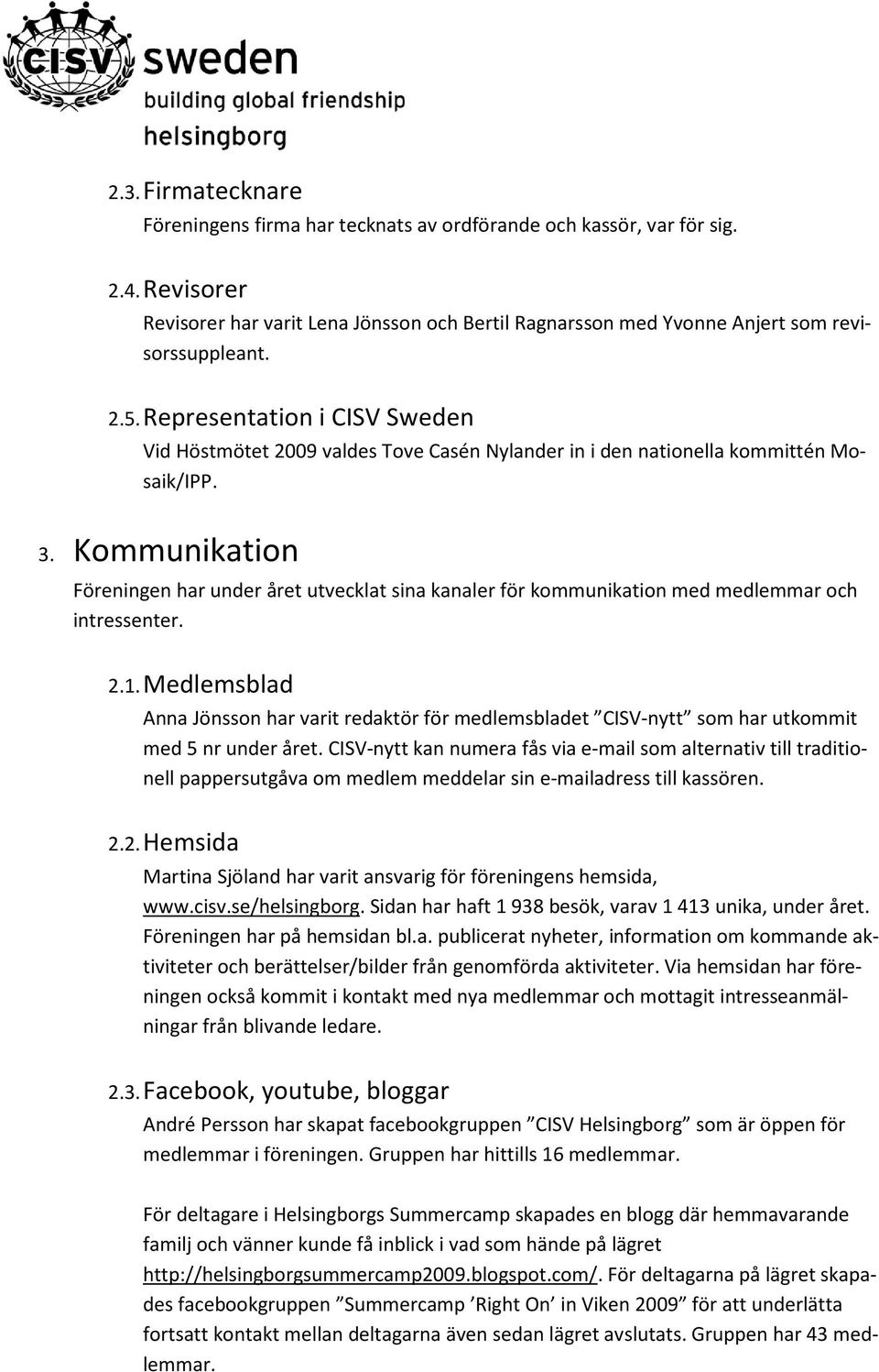 Kommunikation Föreningen har under året utvecklat sina kanaler för kommunikation med medlemmar och intressenter. 2.1.