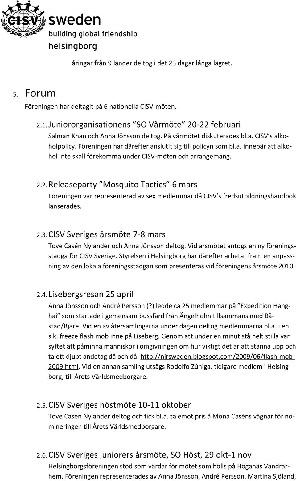 2.2. Releaseparty Mosquito Tactics 6 mars Föreningen var representerad av sex medlemmar då CISV s fredsutbildningshandbok lanserades. 2.3.