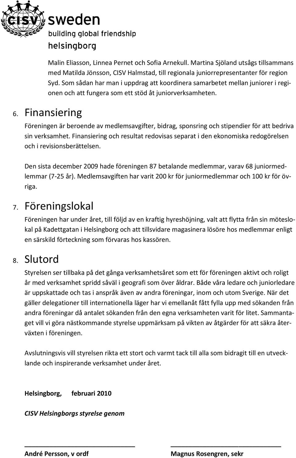 Finansiering Föreningen är beroende av medlemsavgifter, bidrag, sponsring och stipendier för att bedriva sin verksamhet.