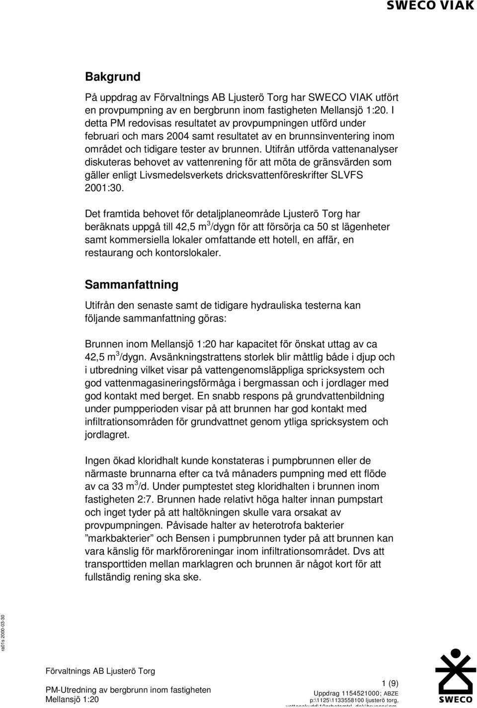 Utifrån utförda vattenanalyser diskuteras behovet av vattenrening för att möta de gränsvärden som gäller enligt Livsmedelsverkets dricksvattenföreskrifter SLVFS 2001:30.