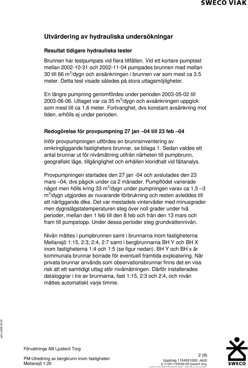 Detta test visade således på stora uttagsmöjligheter. En längre pumpning genomfördes under perioden 2003-05-02 till 2003-06-06.